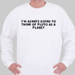 I'm always going to think of Pluto as a planet Sweatshirt